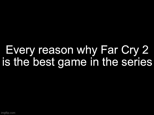 Every reason why Far Cry 2
is the best game in the series | made w/ Imgflip meme maker