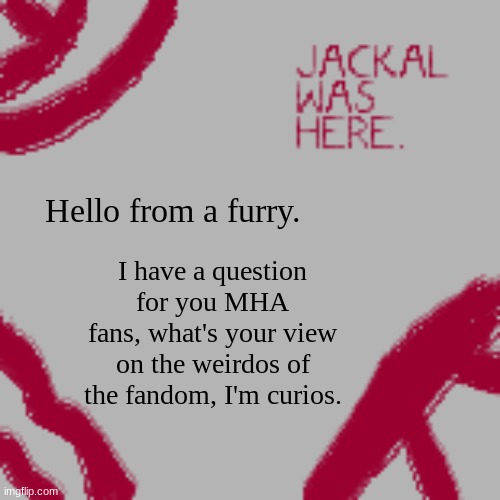 Greetings. | Hello from a furry. I have a question for you MHA fans, what's your view on the weirdos of the fandom, I'm curios. | image tagged in jackal's announcement temp | made w/ Imgflip meme maker