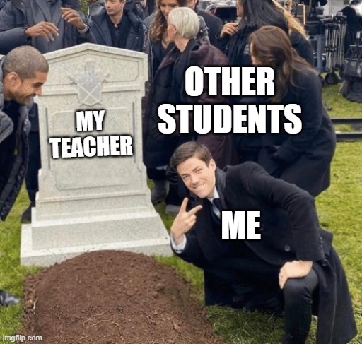 Grant Gustin over grave | OTHER STUDENTS; MY TEACHER; ME | image tagged in grant gustin over grave | made w/ Imgflip meme maker