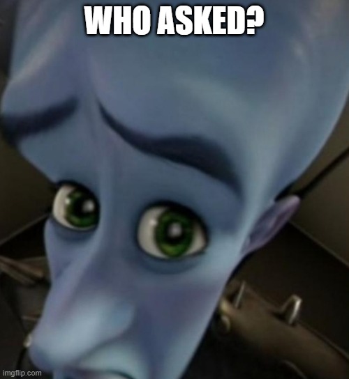 Megamind no bitches | WHO ASKED? | image tagged in megamind no bitches | made w/ Imgflip meme maker