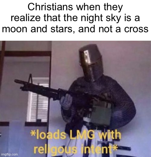 Look up the symbols of Islam and Christianity, you’ll see what I mean | Christians when they realize that the night sky is a moon and stars, and not a cross | image tagged in loads lmg with religious intent,memes,christianity,islam,night,moon | made w/ Imgflip meme maker