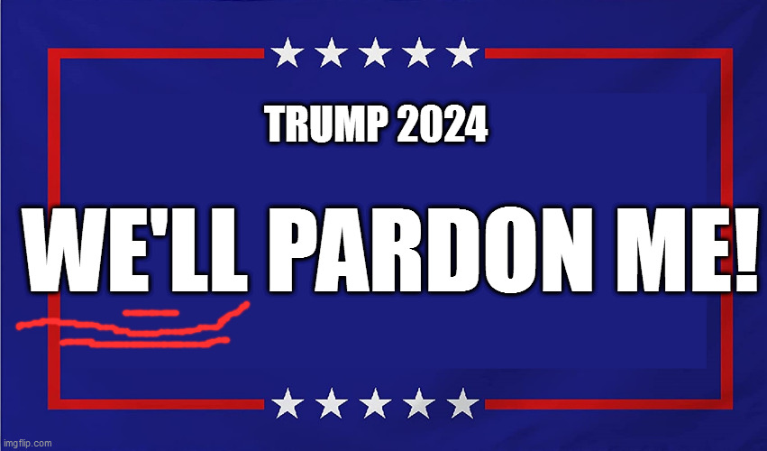 (we will) | TRUMP 2024; WE'LL PARDON ME! | image tagged in trump campaign sign | made w/ Imgflip meme maker
