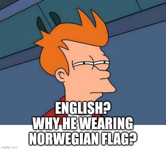 Futurama Fry Meme | ENGLISH?
WHY HE WEARING
NORWEGIAN FLAG? | image tagged in memes,futurama fry | made w/ Imgflip meme maker