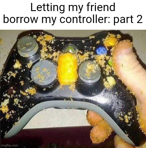 Meme #1,838 | Letting my friend borrow my controller: part 2 | image tagged in memes,friends,control,gaming,xbox,cheetos | made w/ Imgflip meme maker