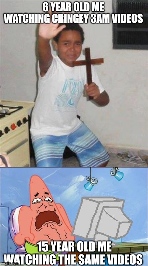 I don't know how I thought those were scary | 6 YEAR OLD ME WATCHING CRINGEY 3AM VIDEOS; 15 YEAR OLD ME WATCHING THE SAME VIDEOS | image tagged in scared kid,patrick star cringing,3am | made w/ Imgflip meme maker