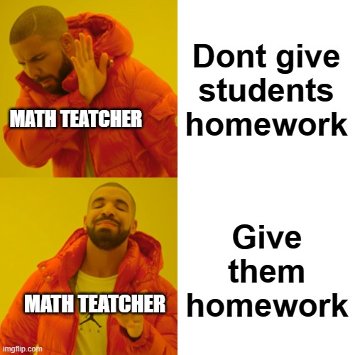 schools | Dont give students homework; MATH TEATCHER; Give them homework; MATH TEATCHER | image tagged in memes,drake hotline bling | made w/ Imgflip meme maker