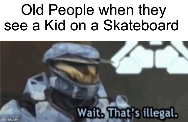 Wait that’s illegal | Old People when they see a Kid on a Skateboard | image tagged in wait that s illegal,memes,funny,so true,skateboard,boomers | made w/ Imgflip meme maker