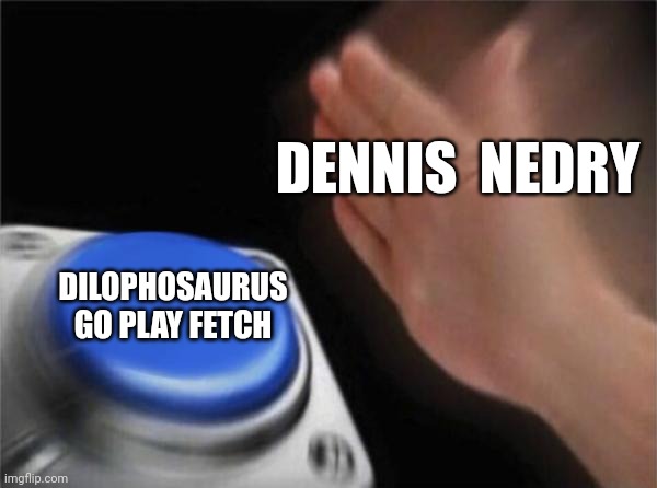 Dino go fetch | DENNIS  NEDRY; DILOPHOSAURUS GO PLAY FETCH | image tagged in memes,blank nut button,jurassic park,jurassicparkfan102504,jpfan102504 | made w/ Imgflip meme maker