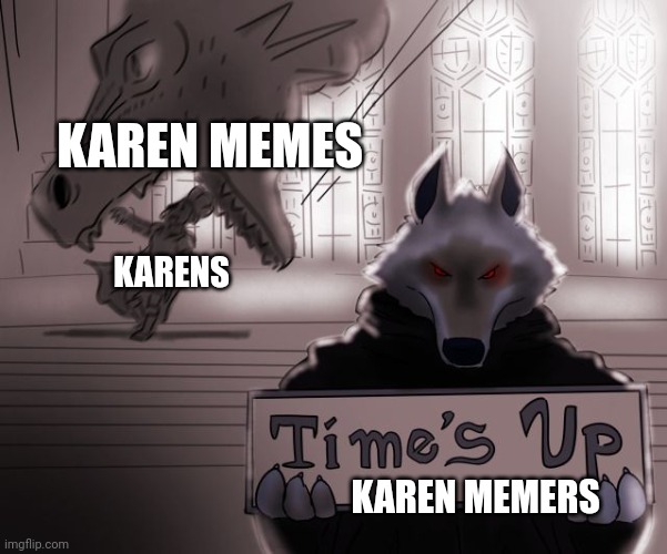 Karen memers | KAREN MEMES; KARENS; KAREN MEMERS | image tagged in guess time really is up | made w/ Imgflip meme maker