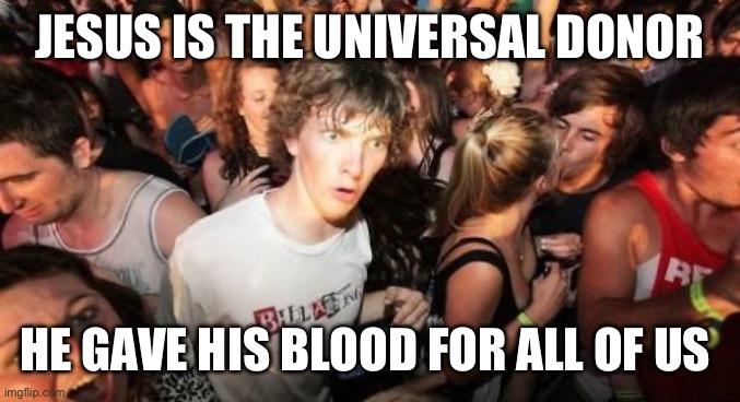 Sudden Clarity Clarence | JESUS IS THE UNIVERSAL DONOR; HE GAVE HIS BLOOD FOR ALL OF US | image tagged in memes,sudden clarity clarence,jesus,christianity,christian memes,blood | made w/ Imgflip meme maker