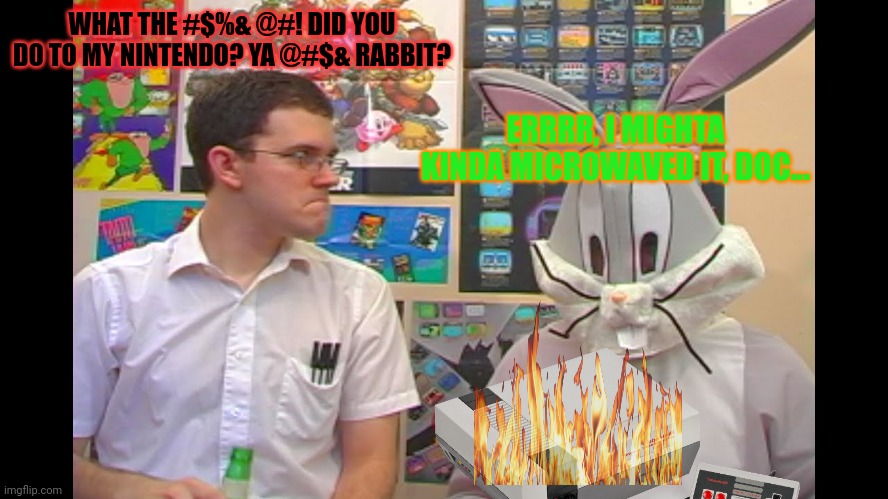 Angry Video Game Nerd | WHAT THE #$%& @#! DID YOU DO TO MY NINTENDO? YA @#$& RABBIT? ERRRR, I MIGHTA KINDA MICROWAVED IT, DOC... | image tagged in nerd mad at bugs bunny,angry video,game nerd,avgn | made w/ Imgflip meme maker