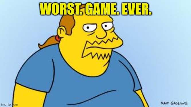 Worst. Thing. Ever. (Simpsons) | WORST. GAME. EVER. | image tagged in worst thing ever simpsons | made w/ Imgflip meme maker