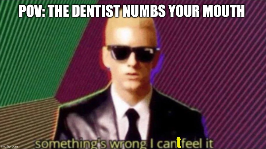 Do you know how to keep and idiot in suspense? | POV: THE DENTIST NUMBS YOUR MOUTH; t | image tagged in something's wrong i can feel it,dentist | made w/ Imgflip meme maker