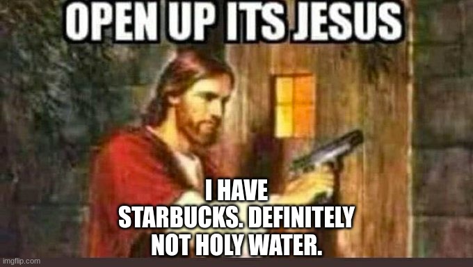 Open Up, Its Jesus | I HAVE STARBUCKS. DEFINITELY NOT HOLY WATER. | image tagged in open up its jesus | made w/ Imgflip meme maker