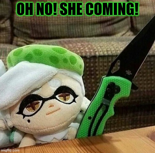 Marie plush with a knife | OH NO! SHE COMING! | image tagged in marie plush with a knife | made w/ Imgflip meme maker