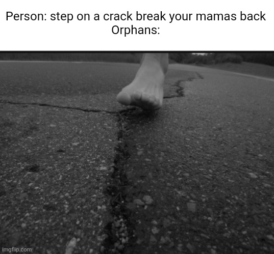 Meme #1,845 | Person: step on a crack break your mamas back
Orphans: | image tagged in memes,kids,crack,funny,sad,back | made w/ Imgflip meme maker