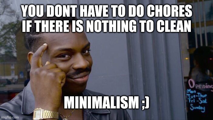 Roll Safe Think About It | YOU DONT HAVE TO DO CHORES IF THERE IS NOTHING TO CLEAN; MINIMALISM ;) | image tagged in memes,roll safe think about it | made w/ Imgflip meme maker