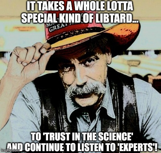 TO 'TRUST IN THE SCIENCE' AND CONTINUE TO LISTEN TO 'EXPERTS'! IT TAKES A WHOLE LOTTA SPECIAL KIND OF LIBTARD... | made w/ Imgflip meme maker