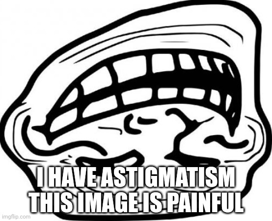 Troll Face Meme | I HAVE ASTIGMATISM THIS IMAGE IS PAINFUL | image tagged in memes,troll face | made w/ Imgflip meme maker