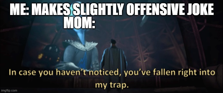 Megamind trap template | ME: MAKES SLIGHTLY OFFENSIVE JOKE; MOM: | image tagged in megamind trap template | made w/ Imgflip meme maker