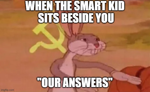 bunny go brrrr | WHEN THE SMART KID
 SITS BESIDE YOU; "OUR ANSWERS" | image tagged in bugs bunny communist | made w/ Imgflip meme maker
