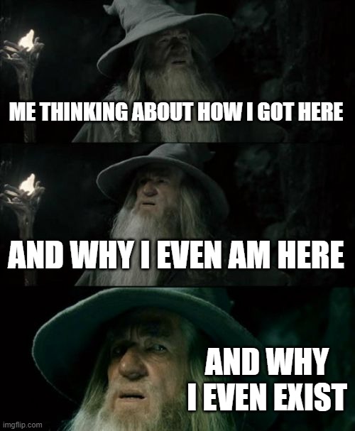Confused Gandalf Meme | ME THINKING ABOUT HOW I GOT HERE; AND WHY I EVEN AM HERE; AND WHY I EVEN EXIST | image tagged in memes,confused gandalf | made w/ Imgflip meme maker