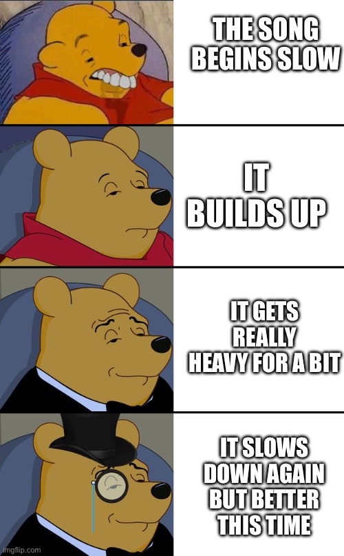 And then it drops again | THE SONG BEGINS SLOW; IT BUILDS UP; IT GETS REALLY HEAVY FOR A BIT; IT SLOWS DOWN AGAIN BUT BETTER THIS TIME | image tagged in pooh 4 tier,music | made w/ Imgflip meme maker