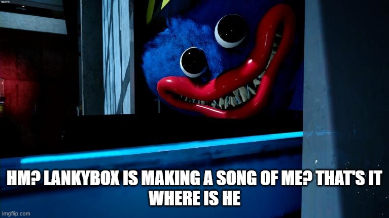 Makes Sense | HM? LANKYBOX IS MAKING A SONG OF ME? THAT'S IT
WHERE IS HE | image tagged in huggy wuggy meme template | made w/ Imgflip meme maker