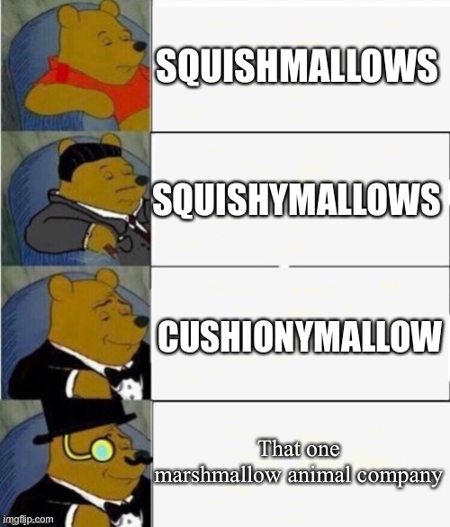 fancy Pooh | SQUISHMALLOWS; SQUISHYMALLOWS; CUSHIONYMALLOW; That one marshmallow animal company | image tagged in tuxedo winnie the pooh 4 panel | made w/ Imgflip meme maker