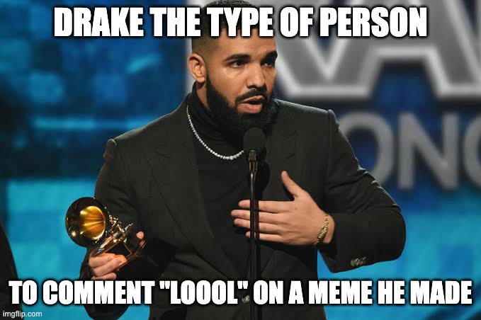 Drake accepting award | DRAKE THE TYPE OF PERSON; TO COMMENT "LOOOL" ON A MEME HE MADE | image tagged in drake accepting award | made w/ Imgflip meme maker