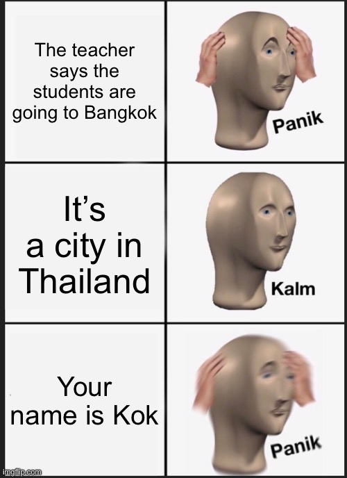 Panik Kalm Panik | The teacher says the students are going to Bangkok; It’s a city in Thailand; Your name is Kok | image tagged in memes,panik kalm panik | made w/ Imgflip meme maker