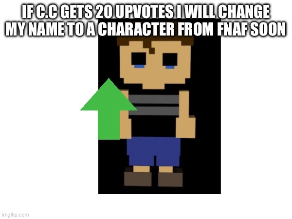 I upvote beg because why not? I upvote beg lol | IF C.C GETS 20 UPVOTES I WILL CHANGE MY NAME TO A CHARACTER FROM FNAF SOON | made w/ Imgflip meme maker
