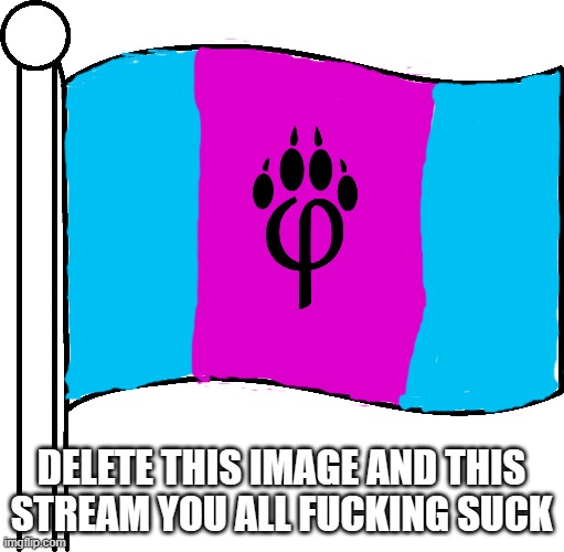 Furry flag | DELETE THIS IMAGE AND THIS STREAM YOU ALL FUCKING SUCK | image tagged in furry flag | made w/ Imgflip meme maker