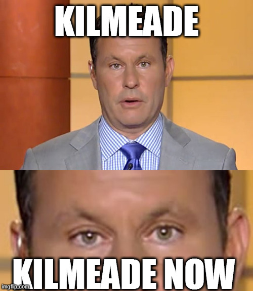 KILMEADE; KILMEADE NOW | image tagged in memes | made w/ Imgflip meme maker