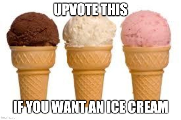 Let's see how many people want an ice cream | UPVOTE THIS; IF YOU WANT AN ICE CREAM | image tagged in ice cream cone | made w/ Imgflip meme maker