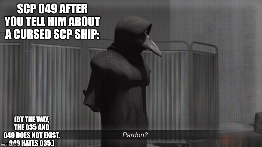Je vous demande pardon? | SCP 049 AFTER YOU TELL HIM ABOUT A CURSED SCP SHIP:; (BY THE WAY, THE 035 AND 049 DOES NOT EXIST. 049 HATES 035.) | image tagged in scp 049 pardon | made w/ Imgflip meme maker