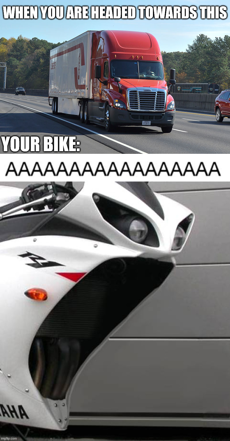 Head on | WHEN YOU ARE HEADED TOWARDS THIS; YOUR BIKE: | image tagged in semi-truck,head on,collision | made w/ Imgflip meme maker