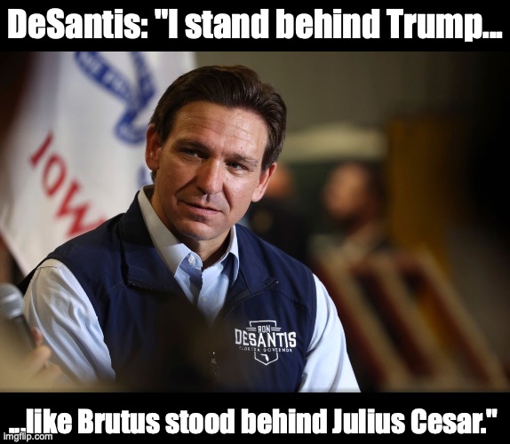 Good Guy DeSantis | DeSantis: "I stand behind Trump... ...like Brutus stood behind Julius Cesar." | image tagged in trump,desantis,presidential race | made w/ Imgflip meme maker