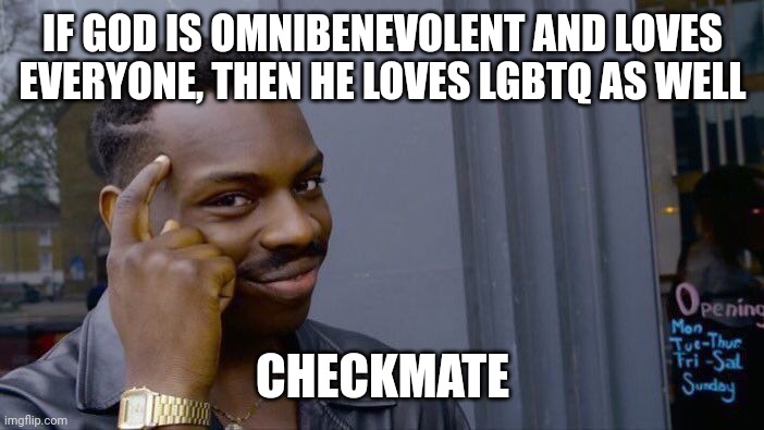 Roll Safe Think About It | IF GOD IS OMNIBENEVOLENT AND LOVES EVERYONE, THEN HE LOVES LGBTQ AS WELL; CHECKMATE | image tagged in memes,roll safe think about it | made w/ Imgflip meme maker