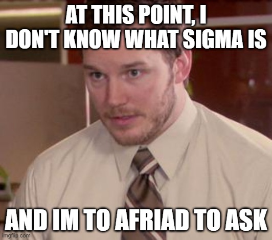 what is  it | AT THIS POINT, I DON'T KNOW WHAT SIGMA IS; AND IM TO AFRIAD TO ASK | image tagged in memes,afraid to ask andy closeup | made w/ Imgflip meme maker