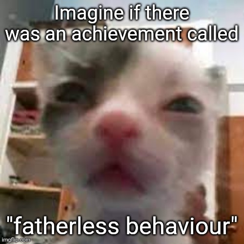 Cat lightskin stare | Imagine if there was an achievement called; "fatherless behaviour" | image tagged in cat lightskin stare | made w/ Imgflip meme maker