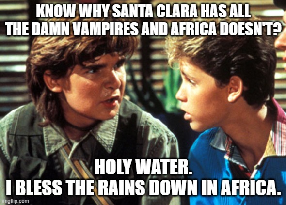 African Vampires | KNOW WHY SANTA CLARA HAS ALL THE DAMN VAMPIRES AND AFRICA DOESN'T? HOLY WATER.
I BLESS THE RAINS DOWN IN AFRICA. | image tagged in lost boys | made w/ Imgflip meme maker