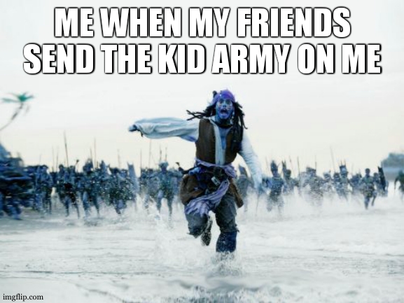 no not the kid army | ME WHEN MY FRIENDS SEND THE KID ARMY ON ME | image tagged in memes,jack sparrow being chased | made w/ Imgflip meme maker