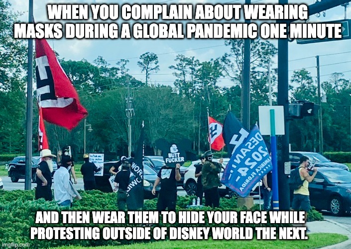 I hate Florida nazis. | WHEN YOU COMPLAIN ABOUT WEARING MASKS DURING A GLOBAL PANDEMIC ONE MINUTE; AND THEN WEAR THEM TO HIDE YOUR FACE WHILE PROTESTING OUTSIDE OF DISNEY WORLD THE NEXT. | image tagged in florida,nazi,ron desantis,republicans,covid-19,face mask | made w/ Imgflip meme maker