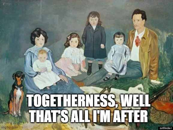 TOGETHERNESS, WELL THAT'S ALL I'M AFTER | made w/ Imgflip meme maker