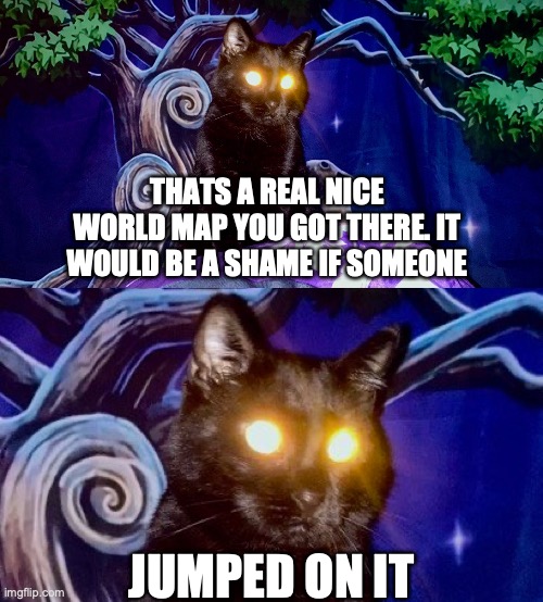 Be a shame if... | THATS A REAL NICE WORLD MAP YOU GOT THERE. IT WOULD BE A SHAME IF SOMEONE; JUMPED ON IT | image tagged in cats,laser eyes,dungeons and dragons | made w/ Imgflip meme maker