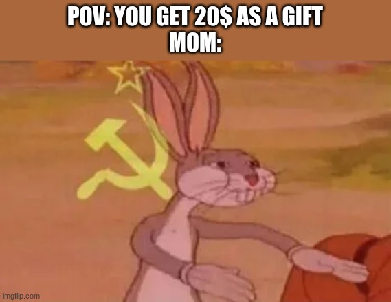 Bugs bunny communist | POV: YOU GET 20$ AS A GIFT
MOM: | image tagged in bugs bunny communist | made w/ Imgflip meme maker