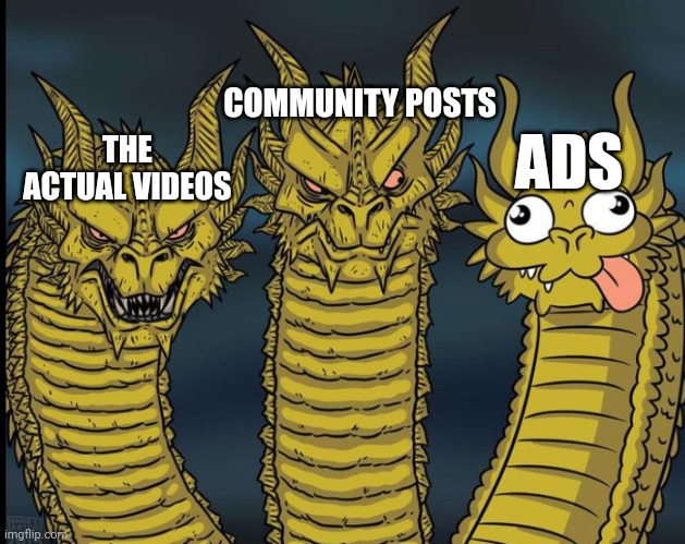 YouTube Meme | COMMUNITY POSTS; ADS; THE ACTUAL VIDEOS | image tagged in ghidorah heads | made w/ Imgflip meme maker