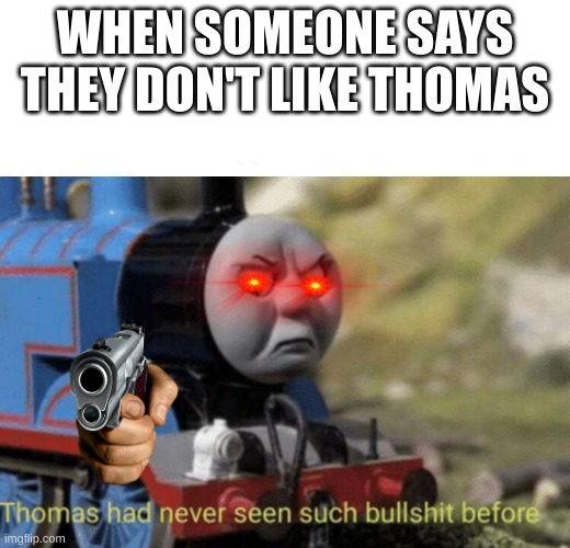 Thomas had never seen such bullshit before | WHEN SOMEONE SAYS THEY DON'T LIKE THOMAS | image tagged in thomas had never seen such bullshit before | made w/ Imgflip meme maker