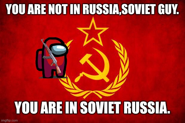In Soviet Russia | YOU ARE NOT IN RUSSIA,SOVIET GUY. YOU ARE IN SOVIET RUSSIA. | image tagged in in soviet russia | made w/ Imgflip meme maker